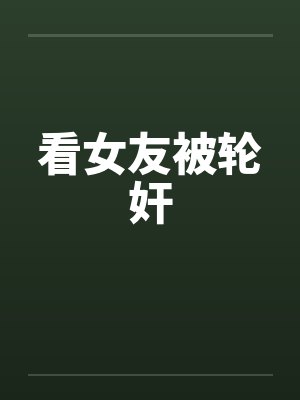 看女友被轮奸by佚名