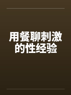 用餐聊刺激的性经验