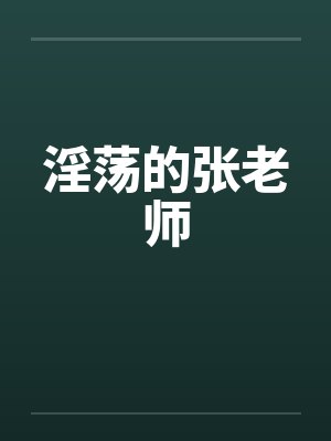 淫荡的张老师笔趣阁无弹窗