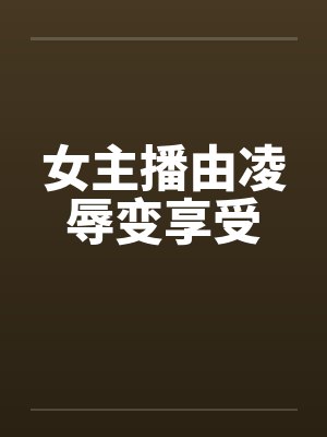 女主播由凌辱变享受by佚名