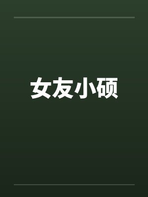女友小硕by佚名笔趣阁无弹窗
