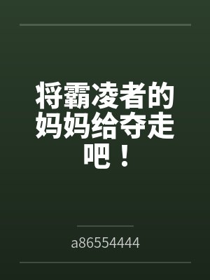 将霸凌者的妈妈给夺走吧!