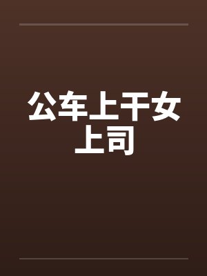 公车上干女上司by佚名笔趣阁无弹窗