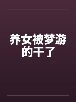 养女被梦游的干了by佚名