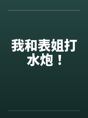 我和表姐打水炮！