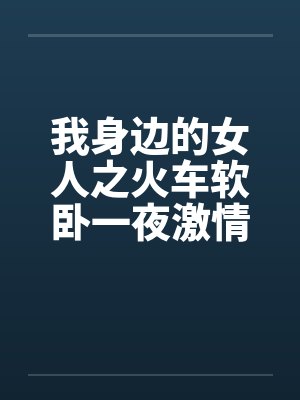 我身边的女人之火车软卧一夜激情