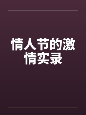 情人节的激情实录笔趣阁无弹窗