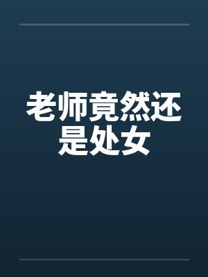 老师竟然还是处女笔趣阁无弹窗
