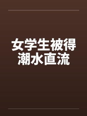 女学生被得潮水直流by佚名