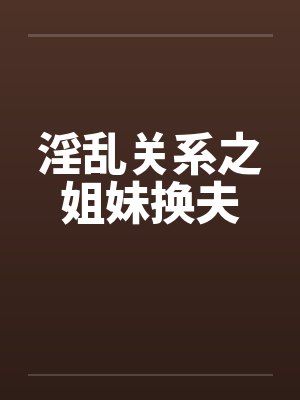 淫乱关系之姐妹换夫