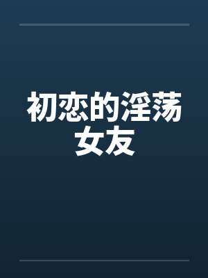 初恋的淫荡女友by佚名笔趣阁无弹窗