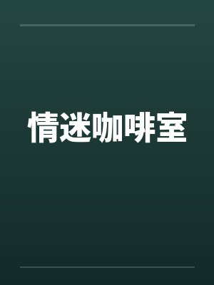 情迷咖啡室笔趣阁无弹窗