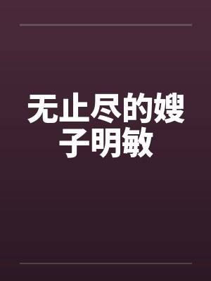 无止尽的嫂子明敏by佚名