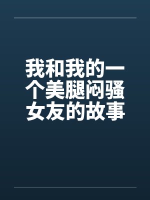 我和我的一个美腿闷骚女友的故事