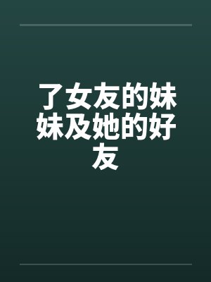 了女友的妹妹及她的好友by佚名