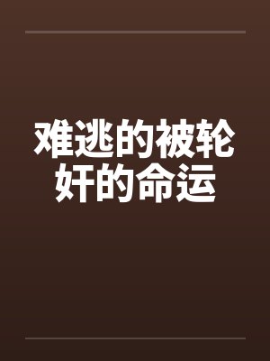 难逃的被轮奸的命运