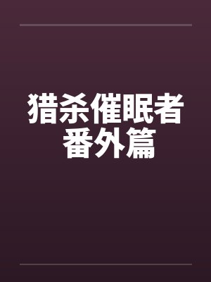 猎杀催眠者 番外篇笔趣阁无弹窗