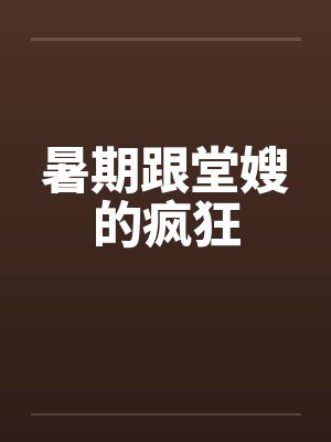暑期跟堂嫂的疯狂by佚名笔趣阁无弹窗