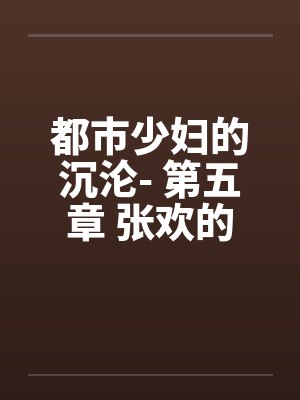 都市少妇的沉沦- 第五章 张欢的抉择笔趣阁无弹窗