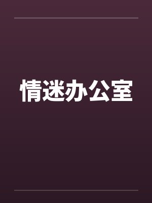 情迷办公室笔趣阁无弹窗