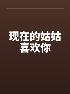 现在的姑姑喜欢你