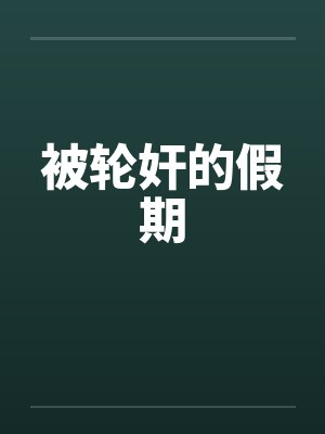 被轮奸的假期