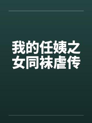 我的任姨之女同袜虐传笔趣阁无弹窗
