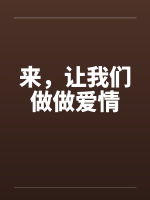 来，让我们做做爱情笔趣阁无弹窗