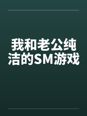 我和老公纯洁的SM游戏by佚名笔趣阁无弹窗