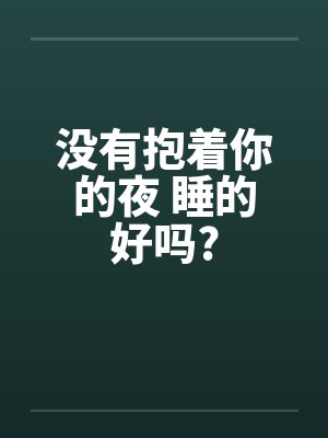 没有抱着你的夜 睡的好吗?