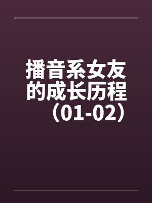 播音系女友的成长历程（01-02）