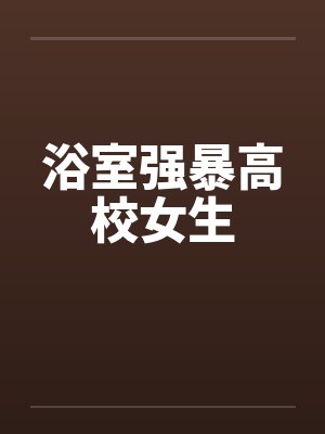 浴室强暴高校女生