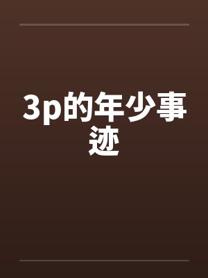 3p的年少事迹笔趣阁无弹窗