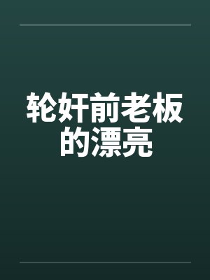 轮奸前老板的漂亮笔趣阁无弹窗