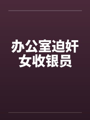 办公室迫奸女收银员