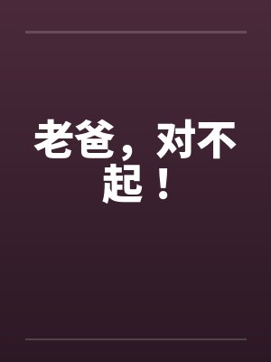 老爸，对不起！