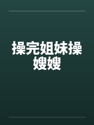 操完姐妹操嫂嫂
