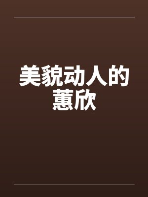 美貌动人的蕙欣by佚名笔趣阁无弹窗