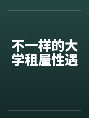 不一样的大学租屋性遇by佚名笔趣阁无弹窗