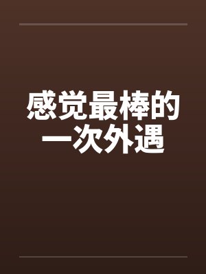 感觉最棒的一次外遇by佚名笔趣阁无弹窗