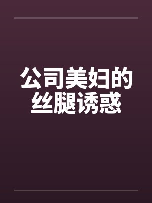 公司美妇的丝腿诱惑by佚名