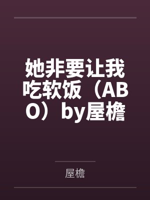 她非要让我吃软饭(ABO)by屋檐笔趣阁无弹窗