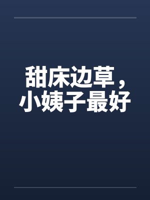 甜床边草，小姨子最好