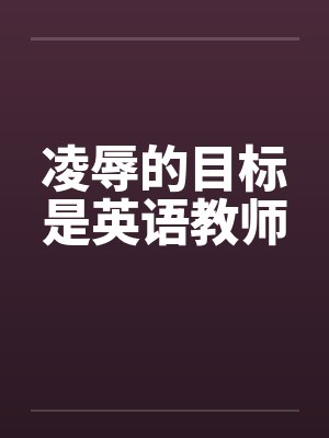 凌辱的目标是英语教师by佚名
