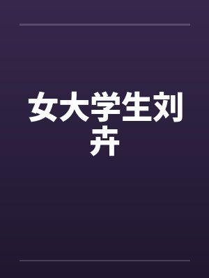 女大学生刘卉笔趣阁无弹窗