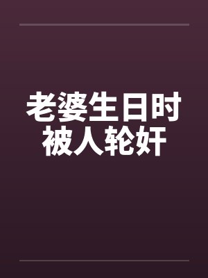 老婆生日时被人轮奸