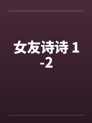 女友诗诗 1-2by佚名