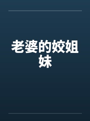 老婆的姣姐妹笔趣阁无弹窗