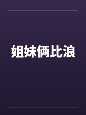 姐妹俩比浪笔趣阁无弹窗
