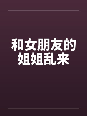和女朋友的姐姐乱来by佚名笔趣阁无弹窗
